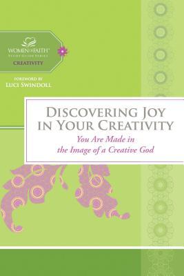 Discovering Joy in Your Creativity: You Are Made in the Image of a Creative God (Women of Faith Study Guide Series)