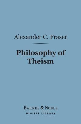 Philosophy of Theism (Barnes & Noble Digital Library): The Gifford Lectures Delivered Before the University of Edinburgh in 1894-95