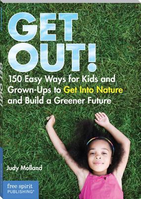 Get Out!: 150 Easy Ways for Kids and Grown-Ups to Get Into Nature and Build a Greener Future