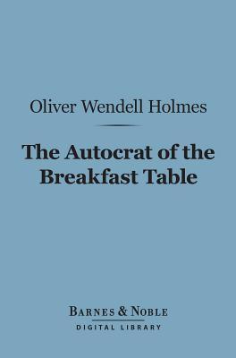 The Autocrat of the Breakfast Table (Barnes & Noble Digital Library)