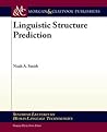 Linguistic Structure Prediction by Noah A. Smith