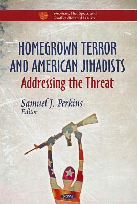 Homegrown Terror and American Jihadists: Addressing the Threat (Terrorism, Hot-spots and Conflict-related Issues)