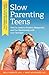Slow Parenting Teens: How to Create a Positive, Respectful, and Fun Relationship with Your Teenager