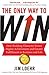 The Only Way to Win: How Building Character Drives Higher Achievement and Greater Fulfillment in Business and Life