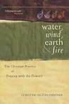 Water, Wind, Earth & Fire: The Christian Practice of Praying with the Elements Water, Wind, Earth & Fire: The Christian Practice of Praying with the Elements