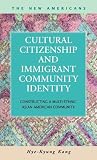 Cultural Citizenship and Immigrant Community Identity: Constructing a Multi-Ethnic Asian American Community (The New Americans: Recent Immigration and American Society)