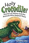 Holy Crocodile!: Stories of Saints and the Animals Who Helped Them