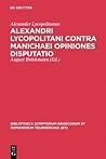 Alexandri Lycopolitani contra Manichaei opiniones disputatio (Bibliotheca scriptorum Graecorum et Romanorum Teubneriana) (Ancient Greek Edition)