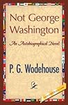 Not George Washington by P.G. Wodehouse Not George Washington by P.G. Wodehouse