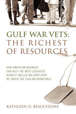 Gulf War Vets: The Richest of Resources: How American Business Can Help the Most Educated, Highest Skilled Military Ever Re-Enter the