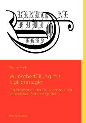 Wunscherfüllung mit Sigillenmagie: Ein Praxisbuch der Sigillenmagie mit zahlreichen fertigen Sigillen (German Edition)