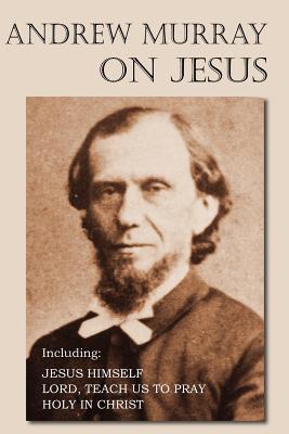 Andrew Murray on Jesus: Jesus Himself /  Lord, Teach Us To Pray / Holy in Christ