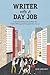 Writer with a Day Job: Inspiration & Exercises to Help You Craft a Writing Life Alongside Your Career