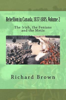 Rebellion in Canada, 1837-1885, Volume 2: The Irish, the Fenians and the Metis (Paperback)