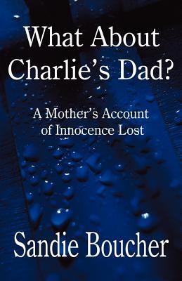 What about Charlie's Dad?: A Mother's Account of Innocence Lost