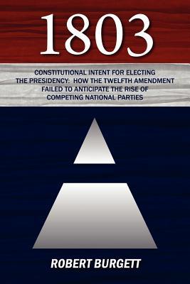 1803: Constitutional Intent for Electing the Presidency: How the Twelfth Amendment Failed to Anticipate the Rise of Competin (Paperback)