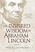 The Inspired Wisdom of Abraham Lincoln: How Faith Shaped an American President -- And Changed the Course of a Nation