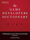 The Game Developer's Dictionary: A Multidisciplinary Lexicon for Professionals and Students The Game Developer's Dictionary: A Multidisciplinary Lexicon for Professionals and Students
