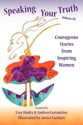 Speaking Your Truth Volume III: Courageous Stories from Inspiring Women