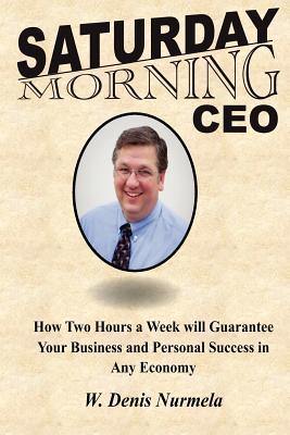 Saturday Morning CEO: How Two Hours a Week will Guarantee Your Business and Personal Success in Any Economy