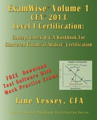 Examwise Volume 1 for 2013 CFA Level I Certification the First Candidates Question and Answer Workbook for Chartered Financial Analyst (with Download Practice Exam Software)
