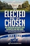 The Elected and the Chosen: Why American Presidents Have Supported Jews and Israel The Elected and the Chosen: Why American Presidents Have Supported Jews and Israel