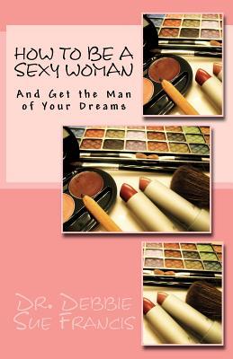 How to be a Sexy Woman and Get the Man of Your Dreams