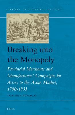 Breaking Into the Monopoly: Provincial Merchants and Manufacturers' Campaigns for Access to the Asian Market, 1790-1833 (ebook)
