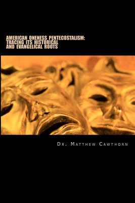American Oneness Pentecostalism:: Tracing Its Historical and Evangelical Roots