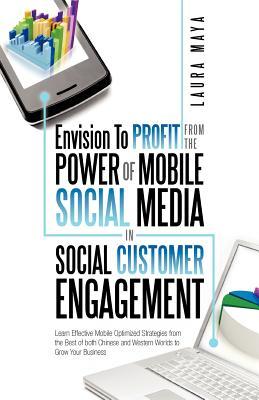 Envision to Profit from the Power of Mobile Social Media in Social Customer Engagement: Learn Effective Mobile Optimized Strategies from the Best of ... and Western Worlds to Grow Your Business