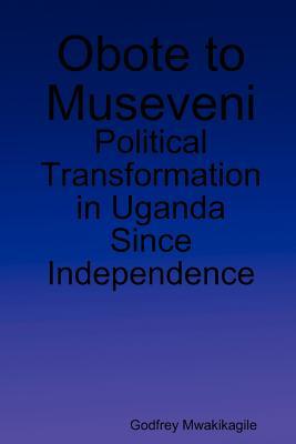 Obote to Museveni: Political Transformation in Uganda Since Independence
