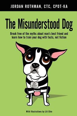 The Misunderstood Dog: Break free of the myths about man's best friend and learn how to train your dog with facts, not fiction