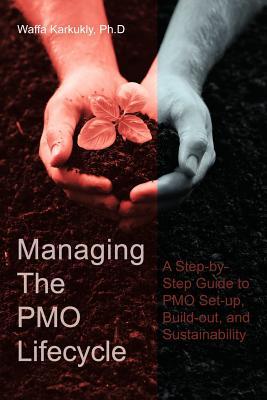 Managing the Pmo Lifecycle: A Step-by-Step Guide to PMO Set-Up, Build-Out, and Sustainability