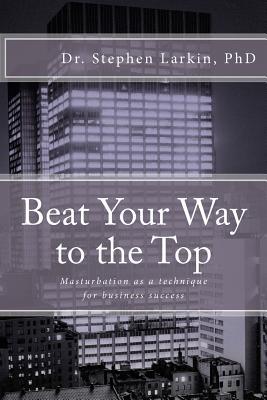 Beat Your Way to the Top: Masturbation as a technique for business success (Paperback)