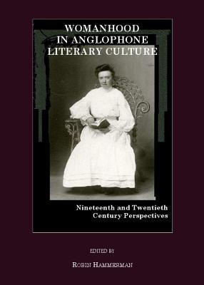 Womanhood in Anglophone Literary Culture: Nineteenth and Twentieth Century Perspectives (Hardcover)