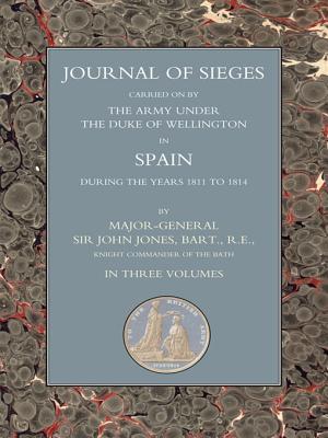 Journals of Sieges Carried on by the Army Under the Duke of Wellington, in Spain, During the Years 1811 to 1814 - Volume III: With Notes and Additions: Also Memoranda Relative to the Lines Thrown Up to Cover Lisbon in 1810