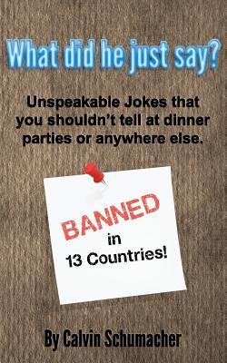 What did he just say?: Unspeakable Jokes that you shouldn’t tell at dinner parties or anywhere else.