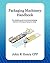 Packaging Machinery Handbook: The complete guide to automated packaging machinery including packaging line design