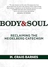 Body & Soul: Reclaiming the Heidelberg Catechism Body & Soul: Reclaiming the Heidelberg Catechism