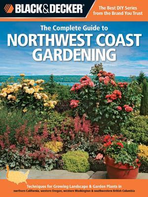 Black & Decker the Complete Guide to Northwest Coast Gardening: Techniques for Growing Landscape & Garden Plants in Northern California, Western Oregon, Western Was