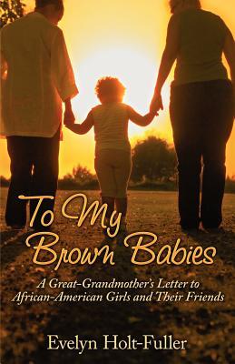 To My Brown Babies: A Great-Grandmother's Letter to African-American Girls and Their Friends