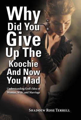 Why Did You Give Up the Koochie and Now You Mad: Understanding God's Idea of Woman, Wife, and Marriage