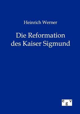 Heinrich Werner Die Reformation des Kaiser Sigmund (German Edition)