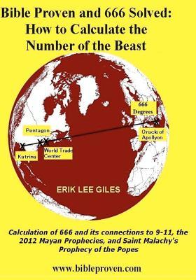 Bible Proven and 666 Solved: How to Calculate the Number of the Beast: Calculation of 666 and Its Connections to 9-11, the 2012 Mayan Prophecies, and Saint Malachy's Prophecy of the Popes