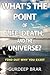 What's The Point of Life, Death and the Universe?