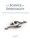The Science of Spirituality: Integrating Science, Psychology, Philosophy, Spirituality & Religion