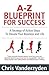 A-Z Blueprint for Success: A Strategy of Action Steps to Elevate Your Business and Life