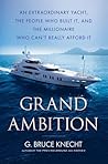 Grand Ambition: An Extraordinary Yacht, the People Who Built It, and The Millionaire Who Can't Really Afford It
