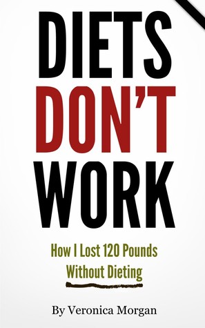 Diets DON'T Work! How I Lost 120 Pounds Without Dieting