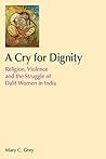 A Cry for Dignity: Religion, Violence and the Struggle of Dalit Women in India (Religion and Violence) A Cry for Dignity: Religion, Violence and the Struggle of Dalit Women in India (Religion and Violence)